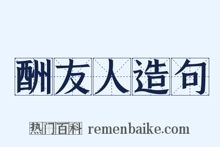 酬友人造句是什么意思的图片